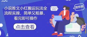 小说推文小红搬运玩法全流程实操，简单又粗暴，看完即可操作-中创网_分享创业项目_互联网资源