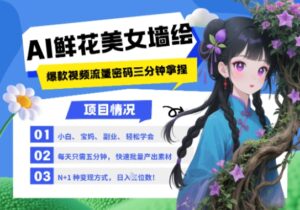 AI+墙绘+美女+鲜花，2025最火流量密码，小白三分钟学会，N种变现渠道，月入五位数-中创网_分享创业项目_互联网资源