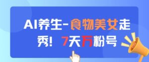 AI养生新玩法，食物美女走秀，7天万粉号-中创网_分享创业项目_互联网资源