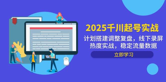 2025千川起号实战，计划搭建调整复盘，线下录屏热度实战，稳定流量数据-中创网_分享创业项目_互联网资源