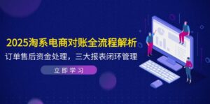 （14717期）2025淘系电商对账全流程解析，订单售后资金处理，三大报表闭环管理-中创网_分享创业项目_互联网资源
