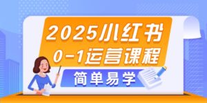 （14719期）2025小红书0-1运营课程，选品、素材、笔记制作与发布技巧-中创网_分享创业项目_互联网资源