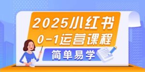 2025小红书0-1运营课程，选品、素材、笔记制作与发布技巧-中创网_分享创业项目_互联网资源