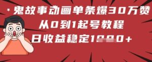 鬼故事动画单条爆30W赞！从0到1起号教程 日收益稳定几张-中创网_分享创业项目_互联网资源
