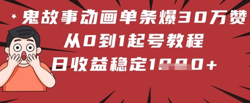 鬼故事动画单条爆30W赞!从0到1起号教程 日收益稳定几张