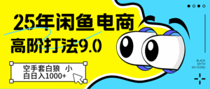 25年闲鱼电商高阶打法9.0 空手套白狼 新手轻松日入1000＋-中创网_分享创业项目_互联网资源