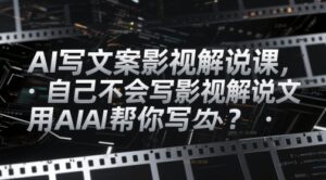 AI写文案影视解说课，自己不会写影视解说文案怎么办？用AI帮你写-中创网_分享创业项目_互联网资源