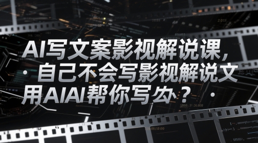 AI写文案影视解说课，自己不会写影视解说文案怎么办？用AI帮你写-中创网_分享创业项目_互联网资源