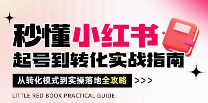 秒懂小红书-起号到转化实战指南，​从转化模式到实操落地全攻略，让你破解流量玄学，做得有结果-中创网_分享创业项目_互联网资源