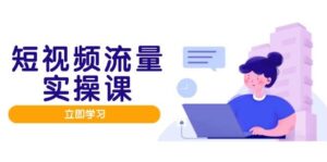 短视频流量实战班，人设打造内容优化，矩阵投放管控有序，助力流量变现路-中创网_分享创业项目_互联网资源