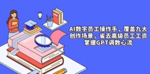 （14740期）AI数字员工操作手，9大场景内容创作，省去高级员工工资，掌握GPT调数心流-中创网_分享创业项目_互联网资源