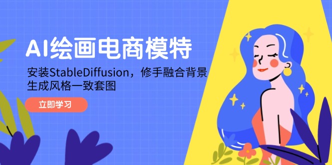 （14741期）AI绘画电商模特，安装StableDiffusion，修手融合背景，生成风格一致套图-中创网_分享创业项目_互联网资源