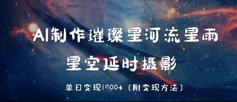AI制作璀璨星河流星雨，星空延时摄影，单日变现几张-中创网_分享创业项目_互联网资源