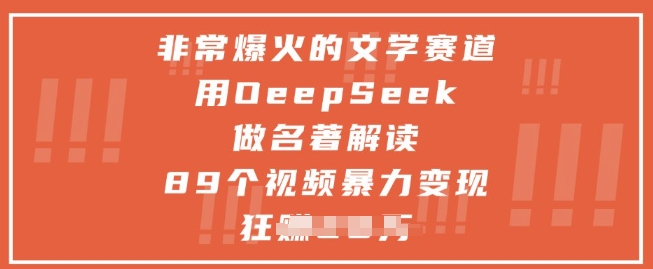 非常爆火的文学赛道，用deepseek做名著解读 ，89个视频暴力变现1w+-中创网_分享创业项目_互联网资源