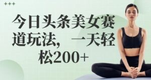 今日头条美女赛道玩法，一天轻松2张+-中创网_分享创业项目_互联网资源