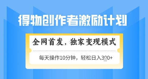 得物创作者激励，独家变现模式，轻松上手，日入3张+可矩阵，可放大【揭秘】-中创网_分享创业项目_互联网资源