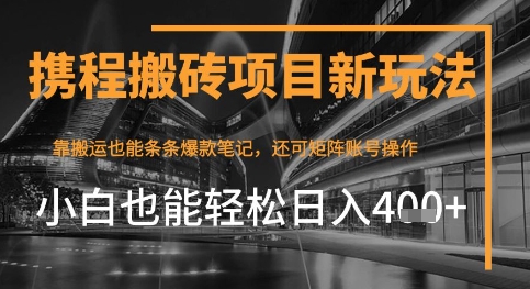 携程最新搬砖变现项目，靠搬运爆款笔记，小白也能日入4张+，后续还可实现矩阵收益-中创网_分享创业项目_互联网资源