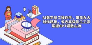 AI数字员工操作手,9大场景内容创作,省去高级员工工资,掌握GPT调数心流-中创网_分享创业项目_互联网资源