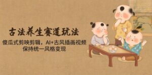 （14765期）古法养生赛道玩法，傻瓜式剪映剪辑，AI+古风插画视频，保持统一风格变现-中创网_分享创业项目_互联网资源