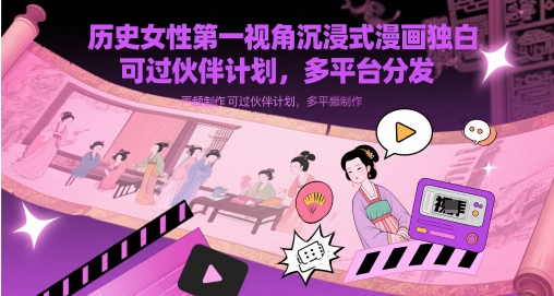 历史女性第一视角沉浸式漫画独白解说视频制作，可过伙伴计划，多平台分发-中创网_分享创业项目_互联网资源