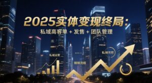 2025实体变现终局：私域高客单+发售+团队管理-中创网_分享创业项目_互联网资源