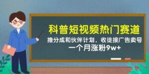科普短视频热门赛道：撸分成和伙伴计划，收徒接广告卖号，一个月涨粉9w+-中创网_分享创业项目_互联网资源