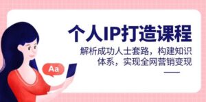 个人IP打造课程，解析成功人士套路，构建知识体系，实现全网营销变现-中创网_分享创业项目_互联网资源
