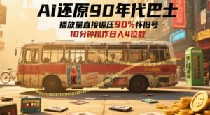 AI还原90年代巴士，一帧就让70后泪崩，播放量直接碾压90%怀旧号，每天操作十分钟，日入四位数-中创网_分享创业项目_互联网资源