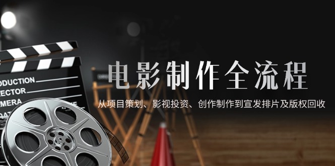 （14800期）电影制作全流程，从项目策划、影视投资、创作制作到宣发排片及版权回收-中创网_分享创业项目_互联网资源