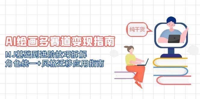 AI绘画多赛道变现指南：MJ基础到进阶技巧拆解，角色统一+风格迁移应用指南-中创网_分享创业项目_互联网资源