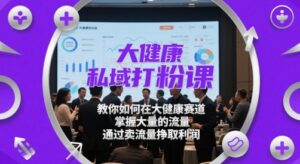 大健康私域打粉课，​教你如何在大健康赛道，掌握大量的流量，通过卖流量挣取利润-中创网_分享创业项目_互联网资源