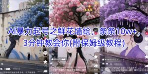 AI暴力起号之鲜花墙绘，条条10w+，3分钟教会你(附保姆级教程)-中创网_分享创业项目_互联网资源