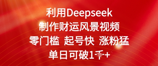 利用Deepseek制作财运风景视频，零门槛起号快涨粉猛，单日收益几张-中创网_分享创业项目_互联网资源