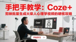 手把手教学:Coze + 剪映批量生成火柴人心理学视频的硬核攻略-中创网_分享创业项目_互联网资源