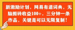 新激励计划，网易有道词典，无脑搬砖收益100+，三分钟一条作品，关键是可以无限复制-中创网_分享创业项目_互联网资源