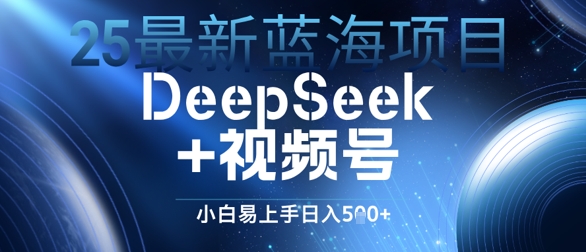 25最新蓝海项目DeepSeek+视频号，小白易上手日入几张-中创网_分享创业项目_互联网资源