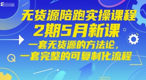 无货源陪跑实操课程2期5月新课，一套无货源的方法论，一套完整的可复制化流程-中创网_分享创业项目_互联网资源
