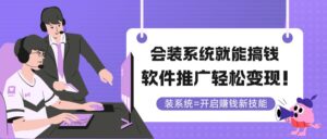（14836期）会装系统就能搞钱，软件推广轻松变现！-中创网_分享创业项目_互联网资源