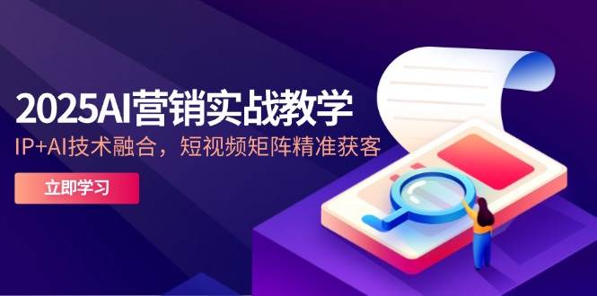 2025AI营销实战教学，IP+AI技术融合，短视频矩阵精准获客-中创网_分享创业项目_互联网资源