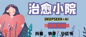疯狂火爆，用Deepseek做治愈小院系列视频，小白轻松制作+快速拿到结果-中创网_分享创业项目_互联网资源