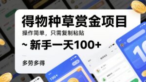 得物种草赏金项目，操作简单，只需复制粘贴，新手一天100+，多劳多得-中创网_分享创业项目_互联网资源
