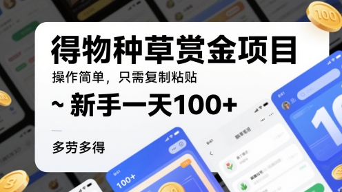 得物种草赏金项目，操作简单，只需复制粘贴，新手一天100+，多劳多得-中创网_分享创业项目_互联网资源