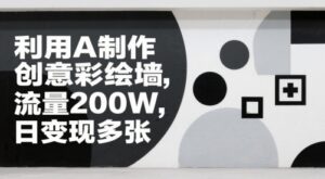 利用AI制作创意彩绘墙，流量200W，日变现多张-中创网_分享创业项目_互联网资源