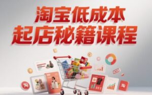 淘宝低成本起店系统课，助你快速起店，实现弯道超车-中创网_分享创业项目_互联网资源
