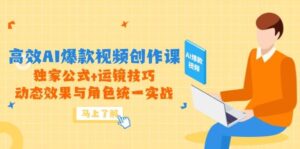 高效AI爆款视频创作课，独家公式+运镜技巧，动态效果与角色统一实战-中创网_分享创业项目_互联网资源