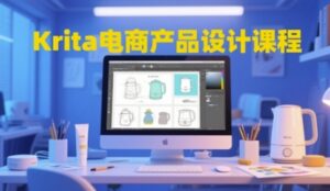 Krita电商产品设计课程，掌握从工具使用到创意落地的全链路设计能力-中创网_分享创业项目_互联网资源