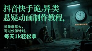 抖音快手诡异类悬疑动画制作教程，流量非常大，可过伙伴计划，每天1k轻松拿-中创网_分享创业项目_互联网资源