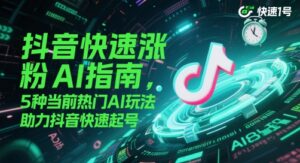 抖音快速涨粉AI指南，5种当前热门AI玩法，助力抖音快速起号-中创网_分享创业项目_互联网资源