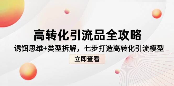 高转化引流品全攻略，诱饵思维+类型拆解，七步打造高转化引流模型-中创网_分享创业项目_互联网资源