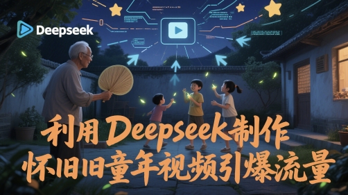 利用Deepseek制作怀旧童年视频引爆流量-中创网_分享创业项目_互联网资源